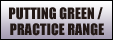 PUTTING GREEN / PRACTICE RANGE